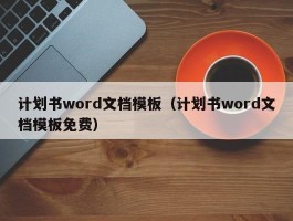 计划书word文档模板（计划书word文档模板免费）