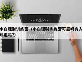 小白理财训练营（小白理财训练营可靠吗有人知道吗?）