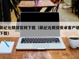 新纪元期货官网下载（新纪元期货安卓客户端下载）
