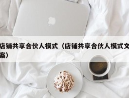 店铺共享合伙人模式（店铺共享合伙人模式文案）