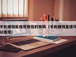 手机赚钱能提现微信的有吗（手机赚钱直接可以提现）