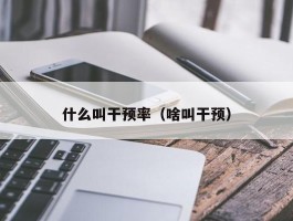 什么叫干预率（啥叫干预）