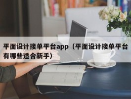 平面设计接单平台app（平面设计接单平台有哪些适合新手）