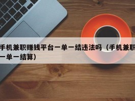 手机兼职赚钱平台一单一结违法吗（手机兼职一单一结算）