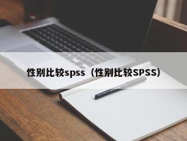 性别比较spss（性别比较SPSS）