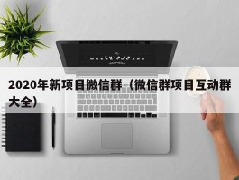2020年新项目微信群（微信群项目互动群大全）