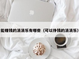 能赚钱的消消乐有哪些（可以挣钱的消消乐）