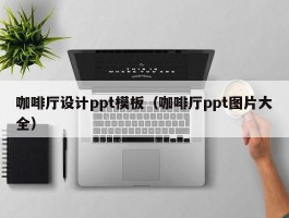 咖啡厅设计ppt模板（咖啡厅ppt图片大全）